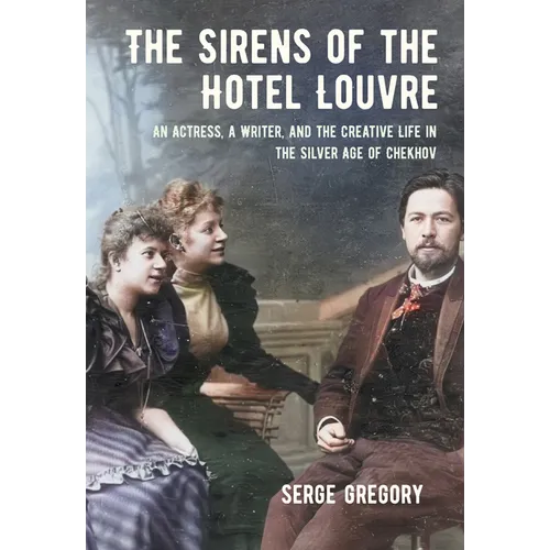The Sirens of the Hotel Louvre: An Actress, a Writer, and the Creative Life in the Silver Age of Chekhov - Paperback