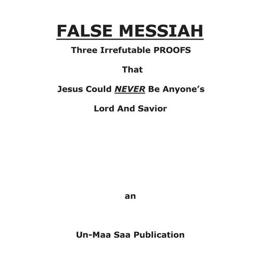 False Messiah: Three Irrefutable PROOFS That Jesus Could NEVER Be Anyone's Lord And Savior - Paperback