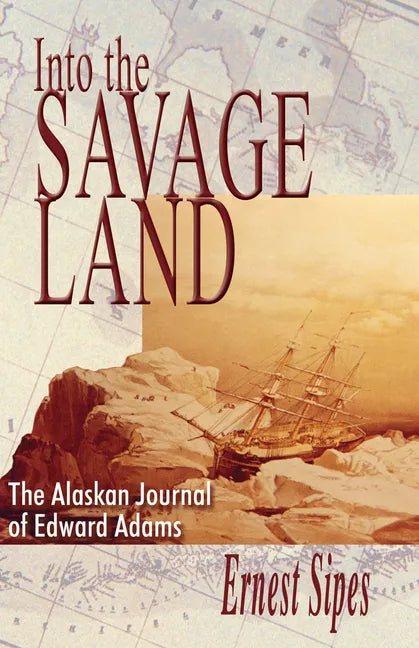 Into the Savage Land: The Alaskan Journal of Edward Adams - Paperback