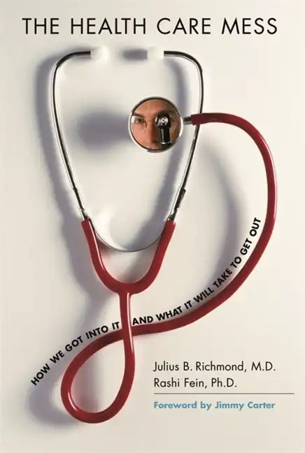 The Health Care Mess: How We Got Into It and What It Will Take to Get Out - Paperback