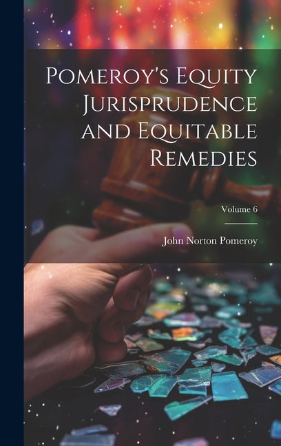 Pomeroy's Equity Jurisprudence and Equitable Remedies; Volume 6 - Hardcover