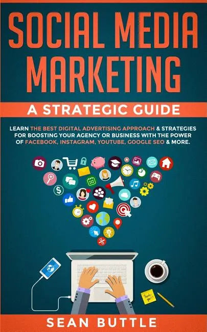 Social Media Marketing a Strategic Guide: Learn the Best Digital Advertising Approach &; Strategies for Boosting Your Agency or Business with the Powe - Paperback