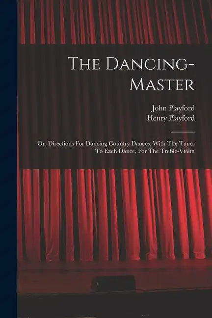 The Dancing-master: Or, Directions For Dancing Country Dances, With The Tunes To Each Dance, For The Treble-violin - Paperback