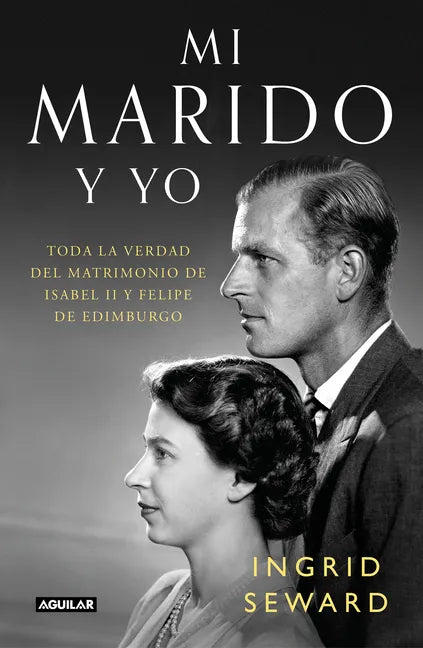 Mi Marido Y Yo: Toda La Verdad del Matrimonio de Isabel II Y Felipe de Edimburgo / My Husband and I: The Inside Story of the Royal Marriage - Hardcover