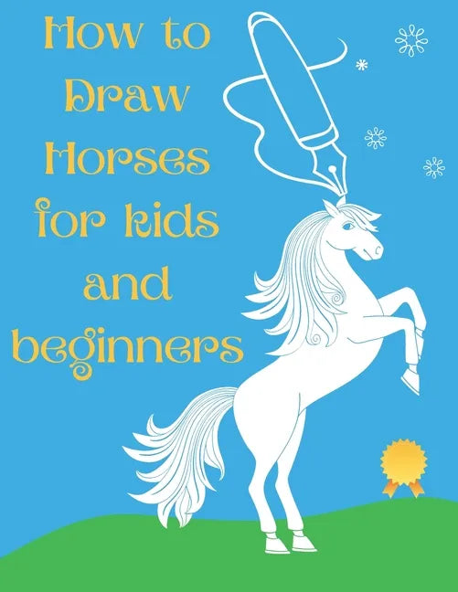How to Draw Horses and Ponies for Kids and Beginners: An Easy STEP-BY-STEP Guide to Drawing Horses and Ponies for Kids With A New Method - horse gifts - Paperback