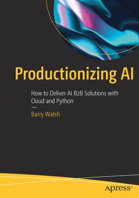 Productionizing AI: How to Deliver AI B2B Solutions with Cloud and Python - Paperback