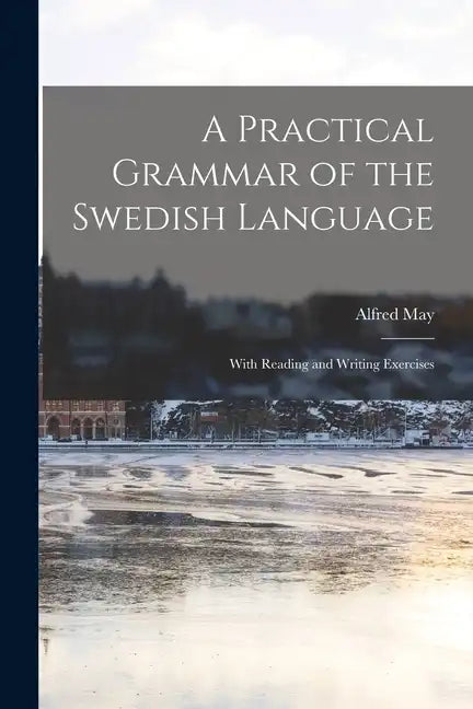 A Practical Grammar of the Swedish Language: With Reading and Writing Exercises - Paperback