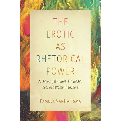 The Erotic as Rhetorical Power: Archives of Romantic Friendship Between Women Teachers - Paperback