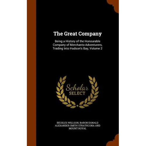The Great Company: Being a History of the Honourable Company of Merchants-Adventurers, Trading Into Hudson's Bay, Volume 2 - Hardcover
