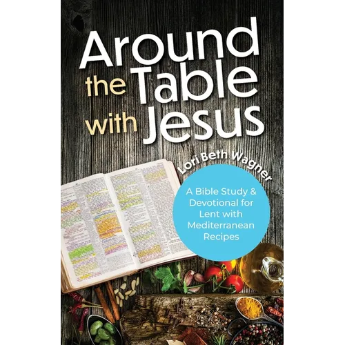 Around the Table with Jesus: A Bible Study and Devotional for Lent with Mediterranean Recipes - Paperback