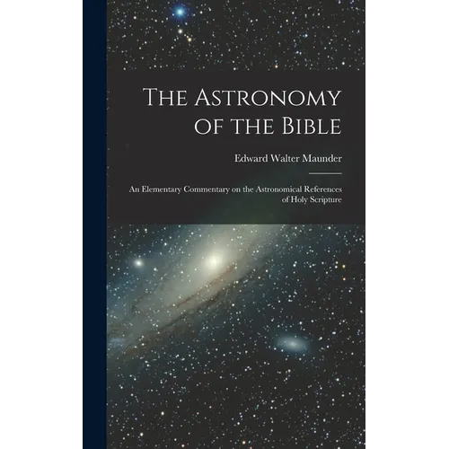 The Astronomy of the Bible; an Elementary Commentary on the Astronomical References of Holy Scripture - Hardcover