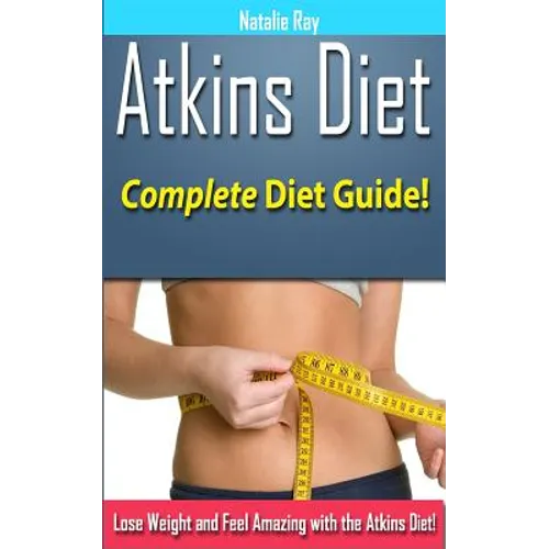 Atkins Diet: Complete Atkins Diet Guide to Losing Weight and Feeling Amazing! - Paperback