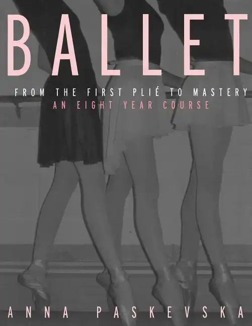 Ballet: From the First Plie to Mastery: An Eight-Year Course - Paperback