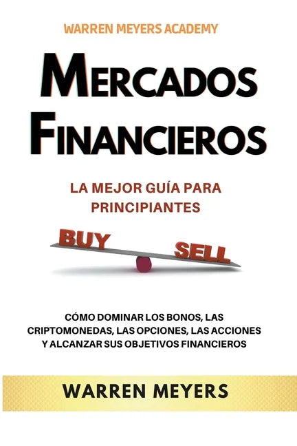 Mercados Financieros la Mejor Guía Para Principiantes Cómo Dominar los Bonos, las Criptomonedas, las Opciones, las Acciones y Alcanzar sus Objetivos F - Paperback
