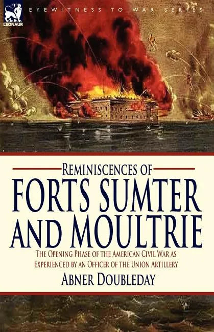 Reminiscences of Forts Sumter and Moultrie: the Opening Phase of the American Civil War as Experienced by an Officer of the Union Artillery - Paperback