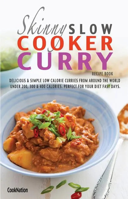 The Skinny Slow Cooker Curry Recipe Book: Delicious & Simple Low Calorie Curries from Around the World Under 200, 300 & 400 Calories. Perfect for Your - Paperback