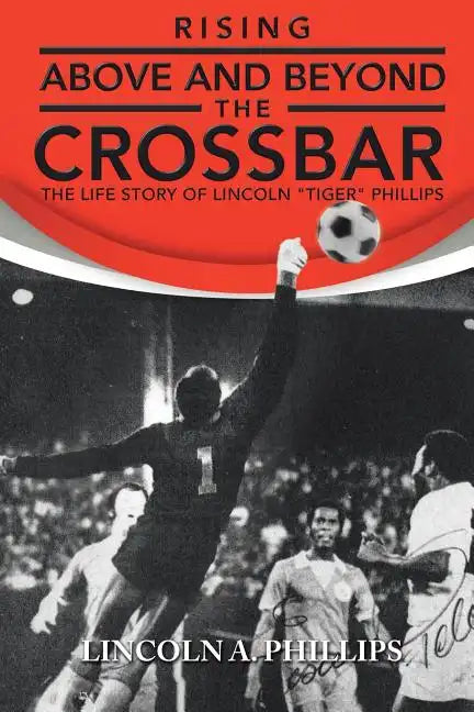 Rising Above and Beyond the Crossbar: The Life Story of Lincoln Tiger Phillips - Paperback