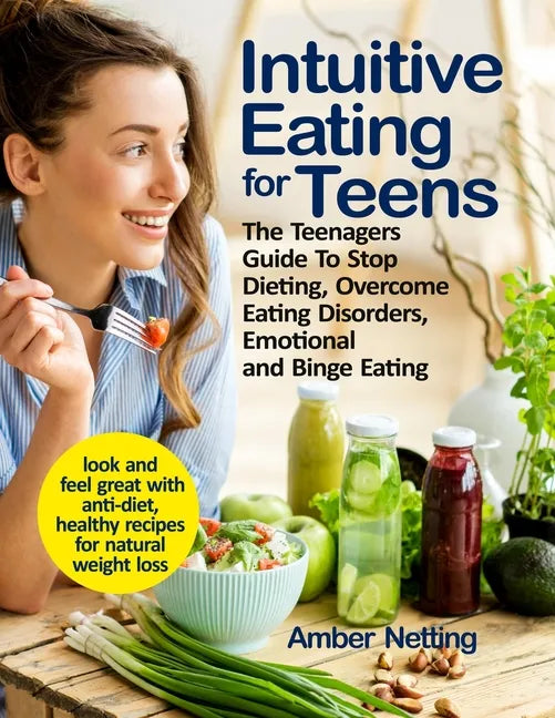 Intuitive Eating for Teens: The Teenagers Guide To Stop Dieting, Overcome Eating Disorders, Emotional and Binge Eating. Look and Feel Great with A - Paperback