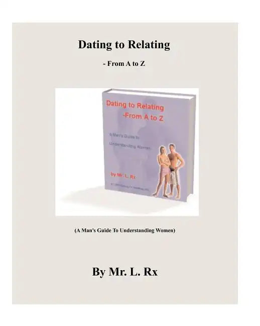 Dating To Relating - From A To Z: (A Man's Guide To Understanding Women) - Paperback
