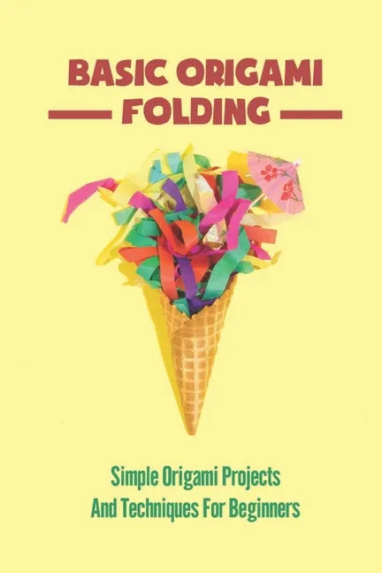 Basic Origami Folding: Simple Origami Projects And Techniques For Beginners - Paperback
