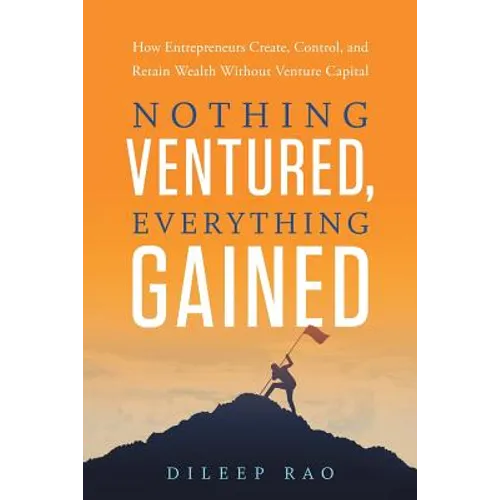 Nothing Ventured, Everything Gained: How Entrepreneurs Create, Control, and Retain Wealth Without Venture Capital - Paperback