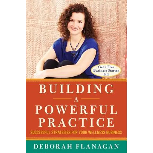 Building a Powerful Practice: Successful Strategies for Your Wellness Business