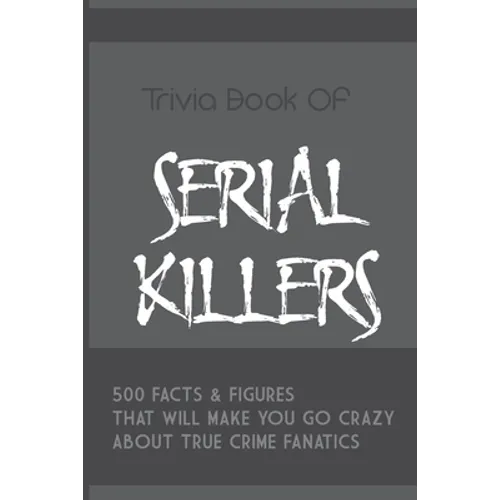 Trivia Book Of Serial Killers: 500 Facts & Figures That Will Make You Go Crazy About True Crime Fanatics: True Crime Trivia, Crime Trivia Night Quest - Paperback