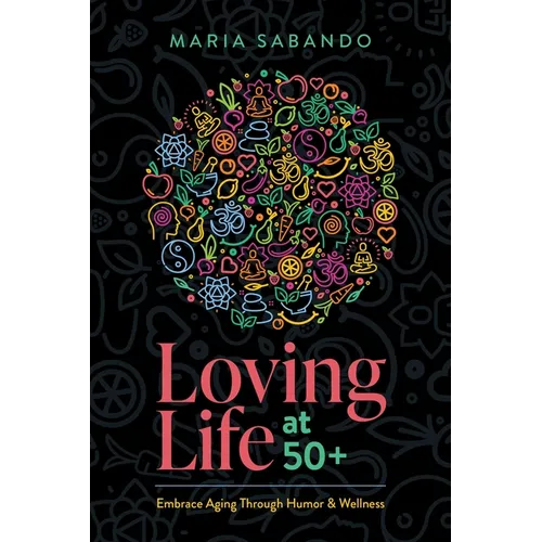Loving Life at 50+: Embrace Aging Through Humor and Wellness - Paperback