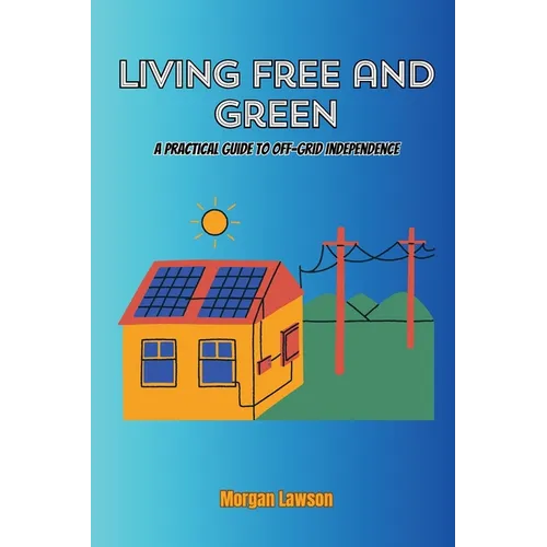 Living Free and Green: A practical guide to off-grid independence - Paperback