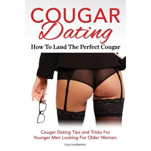 Cougar Dating. How To Land The Perfect Cougar. Cougar Dating Tips and Tricks For Younger Men Looking For Older Women. - Paperback