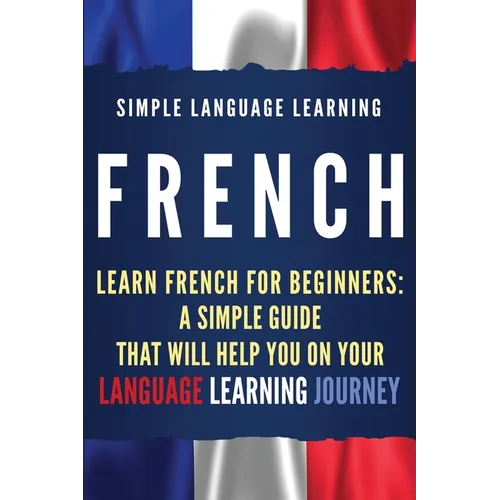 French: Learn French for Beginners: A Simple Guide that Will Help You on Your Language Learning Journey - Paperback