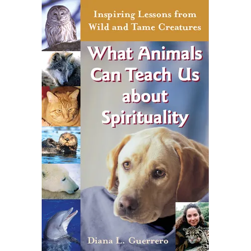 What Animals Can Teach Us about Spirituality: Inspiring Lessons from Wild and Tame Creatures