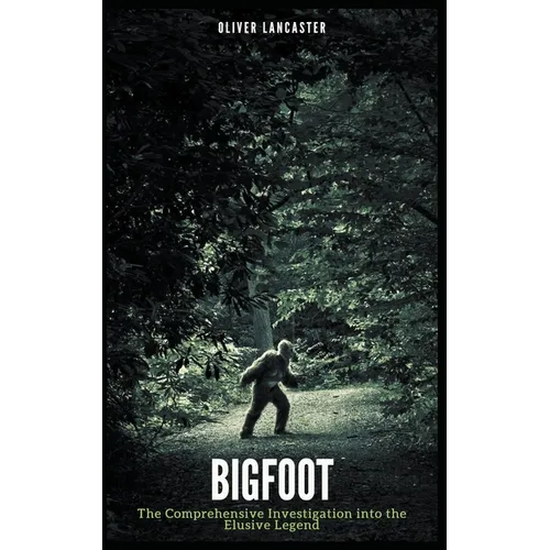 Bigfoot: The Comprehensive Investigation into the Elusive Legend - Paperback