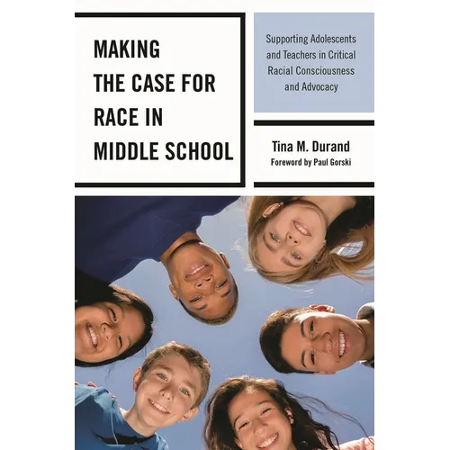Making the Case for Race in Middle School: Supporting Adolescents and Teachers in Critical Racial Consciousness and Advocacy - Hardcover