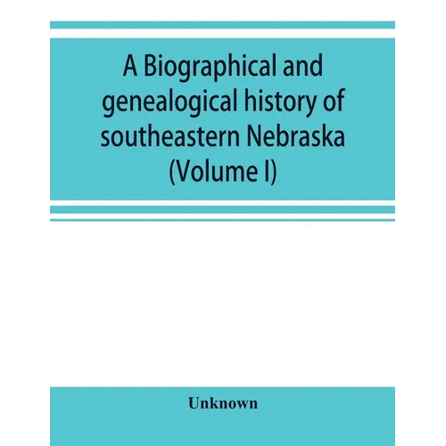 A Biographical and genealogical history of southeastern Nebraska (Volume I) - Paperback