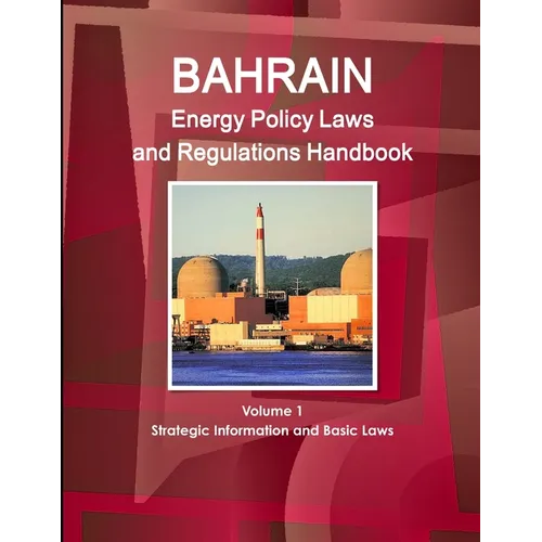 Bahrain Energy Policy Laws and Regulations Handbook Volume 1 Strategic Information and Basic Laws - Paperback
