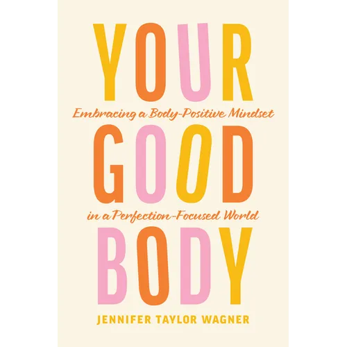Your Good Body: Embracing a Body-Positive Mindset in a Perfection-Focused World - Paperback
