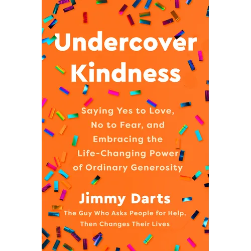 Undercover Kindness: Saying Yes to Love, No to Fear, and Embracing the Life-Changing Power of Ordinary Generosity