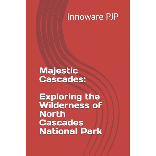 Majestic Cascades: Exploring the Wilderness of North Cascades National Park - Paperback