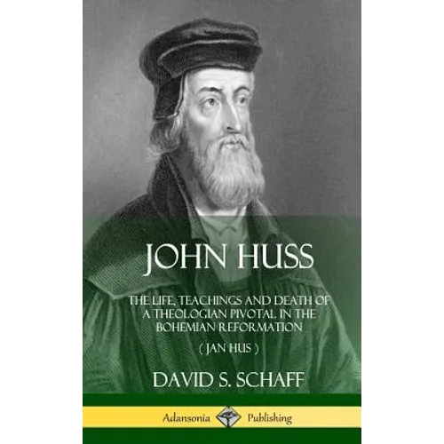 John Huss: The Life, Teachings and Death of a Theologian Pivotal in the Bohemian Reformation (Jan Hus) (Hardcover) - Hardcover