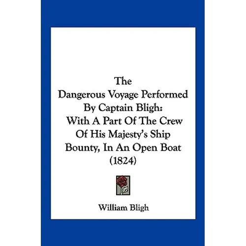 The Dangerous Voyage Performed By Captain Bligh: With A Part Of The Crew Of His Majesty's Ship Bounty, In An Open Boat (1824) - Paperback