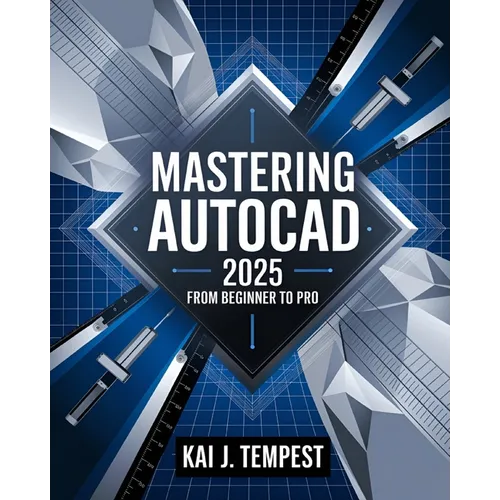 Mastering AutoCAD 2025 Guide from Beginner to Pro: A Complete Practical Guide to Master Every AutoCAD Tool and Technique for Exceptional Drafting and - Paperback