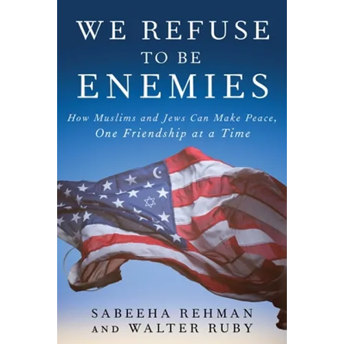 We Refuse to Be Enemies: How Muslims and Jews Can Make Peace, One Friendship at a Time - Hardcover