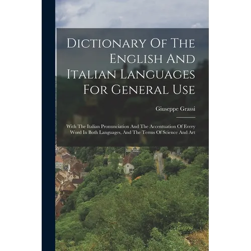 Dictionary Of The English And Italian Languages For General Use: With The Italian Pronunciation And The Accentuation Of Every Word In Both Languages, - Paperback