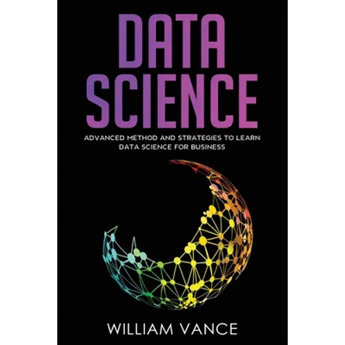 Data Science: Advanced Method And Strategies To Learn Data Science For Business - Paperback