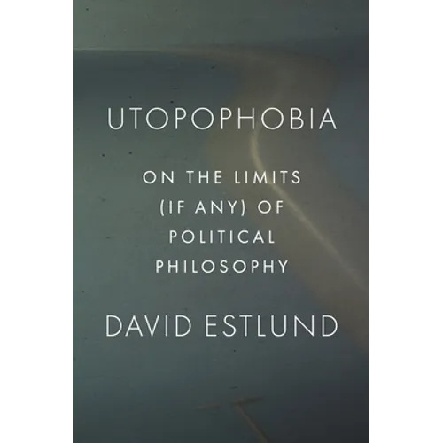 Utopophobia: On the Limits (If Any) of Political Philosophy - Paperback