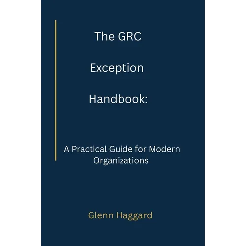 The GRC Exception Handbook: A Practical Guide for Modern Organizations - Paperback