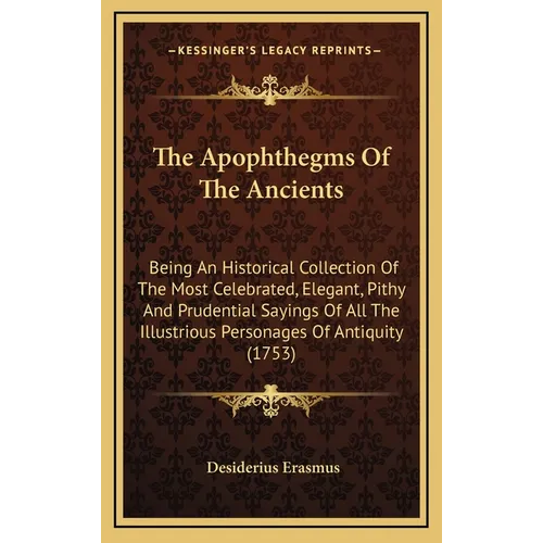 The Apophthegms of the Ancients: Being an Historical Collection of the Most Celebrated, Elegant, Pithy and Prudential Sayings of All the Illustrious P - Hardcover
