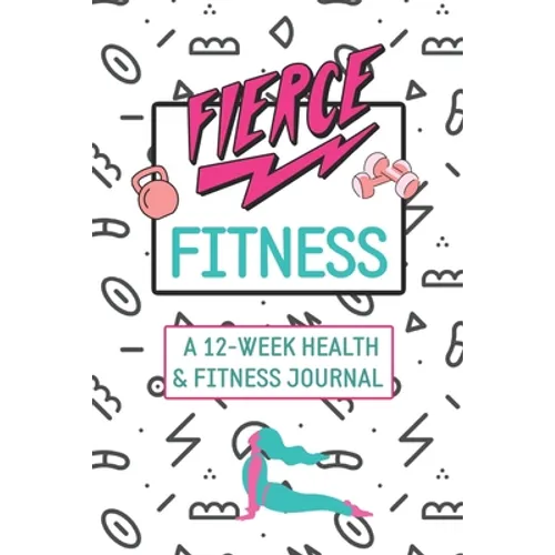 Fierce Fitness: A 12-Week Food & Fitness Journal To Inspire You! - Paperback