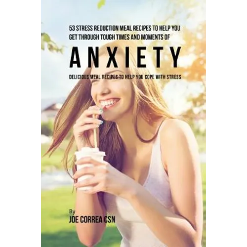 53 Stress Reduction Meal Recipes to Help You Get Through Tough Times and Moments of Anxiety: Delicious Meal Recipes to Help You Cope With Stress - Paperback